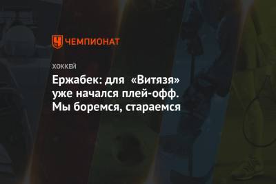Александр Семин - Ержабек: для «Витязя» уже начался плей-офф. Мы боремся, стараемся - championat.com