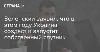Владимир Зеленский - Зеленский заявил, что в этом году Украина создаст и запустит собственный спутник - strana.ua - Данные