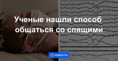 Ученые нашли способ общаться со спящими - news.mail.ru - США