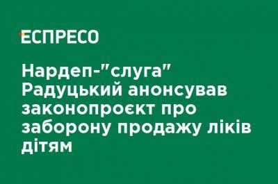 Нардеп-"слуга" Радуцкий анонсировал законопроект о запрете продажи лекарств детям - ru.espreso.tv - Запрет