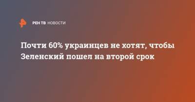Владимир Зеленский - Петр Порошенко - Почти 60% украинцев не хотят, чтобы Зеленский пошел на второй срок - ren.tv - Украина - Киев