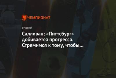 Майк Салливан - Салливан: «Питтсбург» добивается прогресса. Стремимся к тому, чтобы набрать обороты - championat.com - Нью-Йорк
