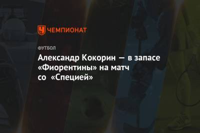 Александр Кокорин - Александр Кокорин — в запасе «Фиорентины» на матч со «Специей» - championat.com
