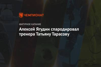 Татьяна Тарасова - Алексей Ягудин - Алексей Ягудин спародировал тренера Татьяну Тарасову - championat.com