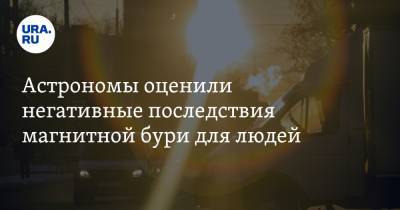 Астрономы оценили негативные последствия магнитной бури для людей - ura.news