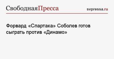 Александр Соболев - Доменико Тедеско - Форвард «Спартака» Соболев готов сыграть против «Динамо» - svpressa.ru - Москва - Рига - Иркутск