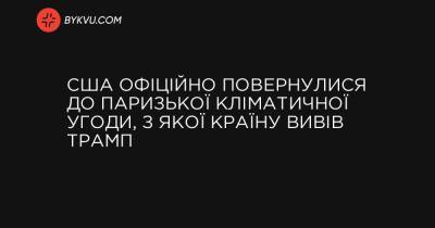 Джо Байден - США официально вернулись в Парижское климатическое соглашение, из которого страну вывел Трамп - bykvu.com - США