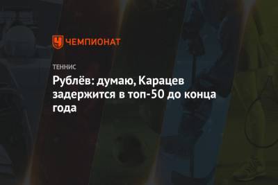 Даниил Медведев - Андрей Рублев - Аслан Карацев - Рублёв: думаю, Карацев задержится в топ-50 до конца года - championat.com - Санкт-Петербург - Австралия