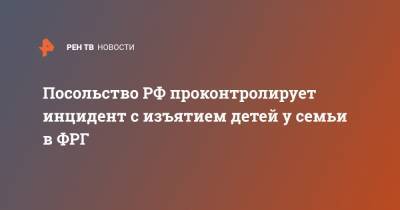 Посольство РФ проконтролирует инцидент с изъятием детей у семьи в ФРГ - ren.tv - Германия - Берлин