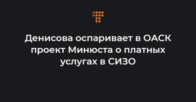 Денис Малюська - Денисова оспаривает в ОАСК проект Минюста о платных услугах в СИЗО - hromadske.ua