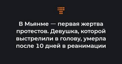В Мьянме ㅡ первая жертва протестов. Девушка, которой выстрелили в голову, умерла после 10 дней в реанимации - hromadske.ua - Бирма - Янгон