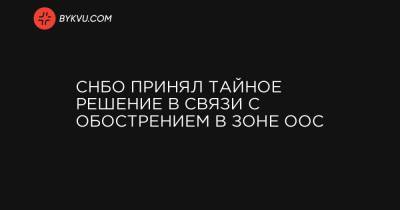 Алексей Данилов - СНБО принял тайное решение в связи с обострением в зоне ООС - bykvu.com