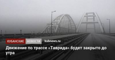 Сергей Аксенов - Движение по трассе «Таврида» будет закрыто до утра - kubnews.ru - Крым - Симферополь - Керчь