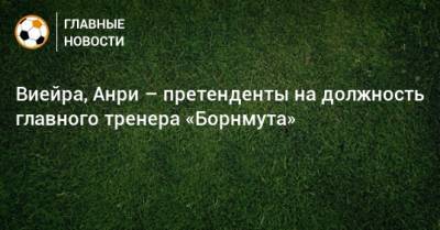 Тьерри Анри - Виейра, Анри – претенденты на должность главного тренера «Борнмута» - bombardir.ru
