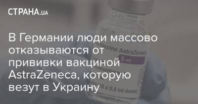 Максим Степанов - Берлин - В Германии люди массово отказываются от прививки вакциной AstraZeneca, которую везут в Украину - strana.ua - Германия