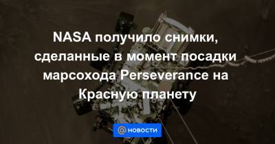 NASA получило снимки, сделанные в момент посадки марсохода Perseverance на Красную планету - news.mail.ru - США - Нью-Йорк