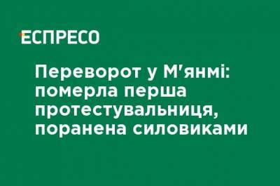 Переворот в Мьянме: умерла первая протестующая, раненая силовиками - ru.espreso.tv - Бирма