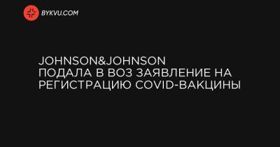 Johnson&Johnson подала в ВОЗ заявление на регистрацию COVID-вакцины - bykvu.com