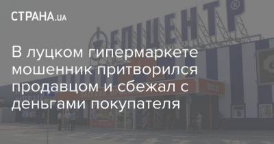 В луцком гипермаркете мошенник притворился продавцом и сбежал с деньгами покупателя - strana.ua