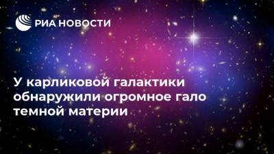 У карликовой галактики обнаружили огромное гало темной материи - ria.ru - Москва