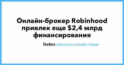 Онлайн-брокер Robinhood привлек еще $2,4 млрд финансирования - forbes.ru - city Sequoia