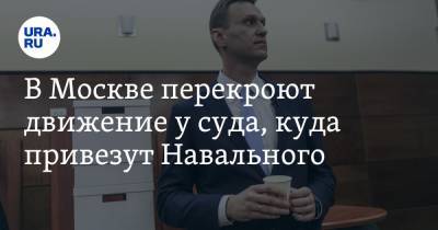 Алексей Навальный - В Москве перекроют движение у суда, куда привезут Навального - ura.news - Москва