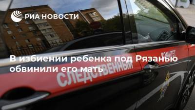 В избиении ребенка под Рязанью обвинили его мать - ria.ru - Рязань