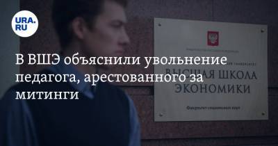 В ВШЭ объяснили увольнение педагога, арестованного за митинги - ura.news
