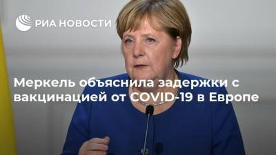 Ангела Меркель - Меркель объяснила задержки с вакцинацией от COVID-19 в Европе - ria.ru - США - Германия - Берлин