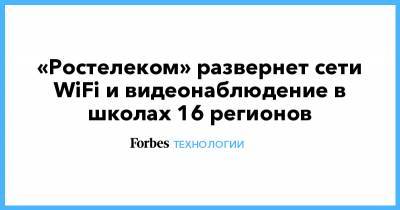«Ростелеком» развернет сети WiFi и видеонаблюдение в школах 16 регионов - forbes.ru - Московская обл.