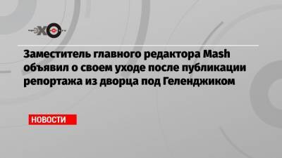Алексей Навальный - Аркадий Ротенберг - Сергей Титов - Заместитель главного редактора Mash объявил о своем уходе после публикации репортажа из дворца под Геленджиком - echo.msk.ru - Геленджик