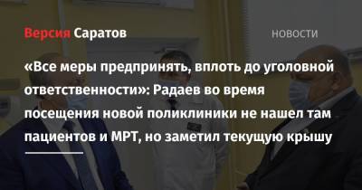Валерий Радаев - «Все меры предпринять, вплоть до уголовной ответственности»: Радаев во время посещения новой поликлиники не нашел там пациентов и МРТ, но заметил текущую крышу - nversia.ru