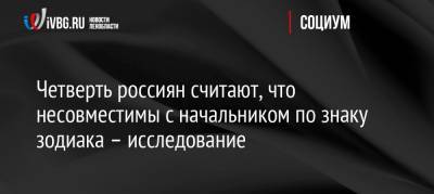 Четверть россиян считают, что несовместимы с начальником по знаку зодиака – исследование - ivbg.ru - Россия
