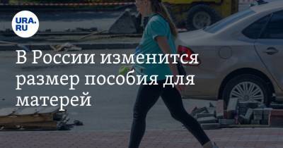 В России изменится размер пособия для матерей - ura.news