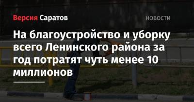 На благоустройство и уборку всего Ленинского района за год потратят чуть менее 10 миллионов - nversia.ru - Саратов