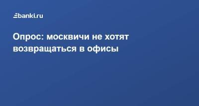Опрос: москвичи не хотят возвращаться в офисы​ - smartmoney.one - Москва