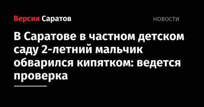 В Саратове в частном детском саду 2-летний мальчик обварился кипятком: ведется проверка - nversia.ru - Саратовская обл. - Саратов