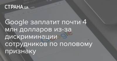 Google заплатит почти 4 млн долларов из-за дискриминации сотрудников по половому признаку - strana.ua - США - Сан-Франциско