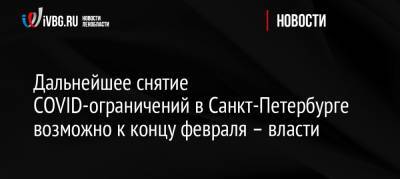 Александр Ситов - Дальнейшее снятие COVID-ограничений в Санкт-Петербурге возможно к концу февраля – власти - ivbg.ru - Россия - Санкт-Петербург