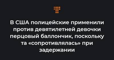 В США полицейские применили против девятилетней девочки перцовый баллончик, поскольку та «сопротивлялась» при задержании - hromadske.ua - США