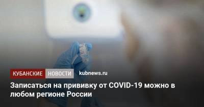 Записаться на прививку от COVID-19 можно в любом регионе России - kubnews.ru - Краснодарский край