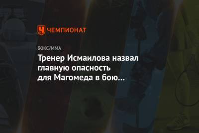 Магомед Исмаилов - Владимир Минеев - Тренер Исмаилова назвал главную опасность для Магомеда в бою с Минеевым - championat.com