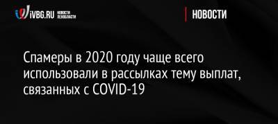 Спамеры в 2020 году чаще всего использовали в рассылках тему выплат, связанных с COVID-19 - ivbg.ru - Россия - Россияне