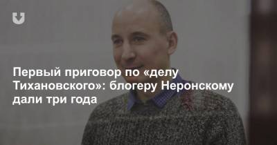 Первый приговор по «делу Тихановского»: блогеру Неронскому дали три года - news.tut.by - Белоруссия - Слуцк