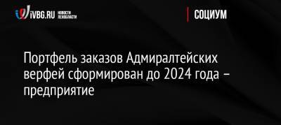 Портфель заказов Адмиралтейских верфей сформирован до 2024 года – предприятие - ivbg.ru - Россия - Санкт-Петербург