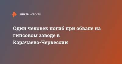 Один человек погиб при обвале на гипсовом заводе в Карачаево-Черкессии - ren.tv - респ. Карачаево-Черкесия