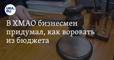 В ХМАО бизнесмен придумал, как воровать из бюджета - ura.news - Югра - р-н Советский