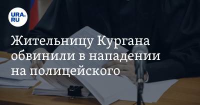 Жительницу Кургана обвинили в нападении на полицейского - ura.news