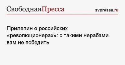 Захар Прилепин - Прилепин о российских «революционерах»: с такими нерабами вам не победить - svpressa.ru - Одесса