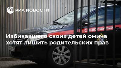 Александр Бастрыкин - Анна Кузнецова - Избивавшего своих детей омича хотят лишить родительских прав - ria.ru - Россия - Омск